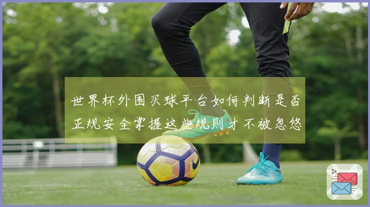 世界杯外围买球平台如何判断是否正规安全掌握这些规则才不被忽悠