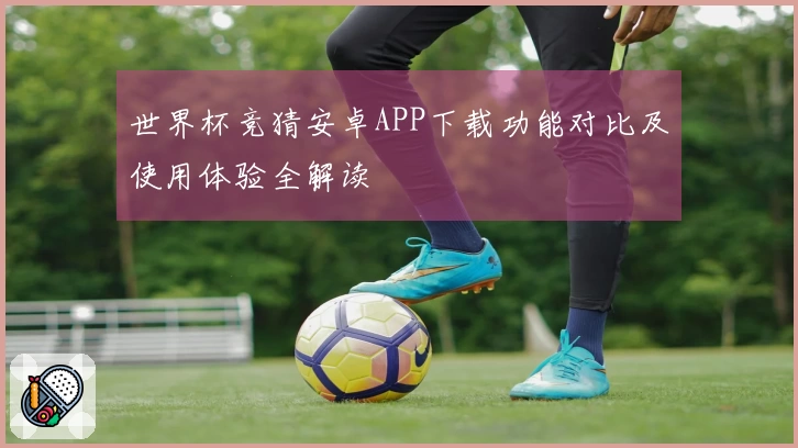 世界杯竞猜安卓APP下载功能对比及使用体验全解读