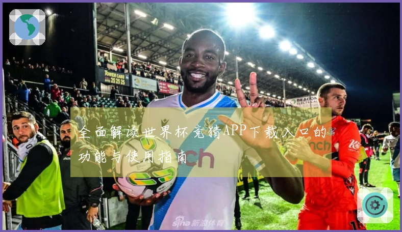 全面解读世界杯竞猜APP下载入口的功能与使用指南
