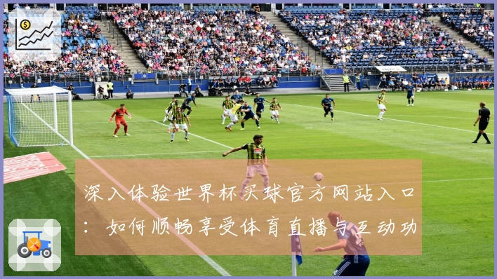 深入体验世界杯买球官方网站入口：如何顺畅享受体育直播与互动功能