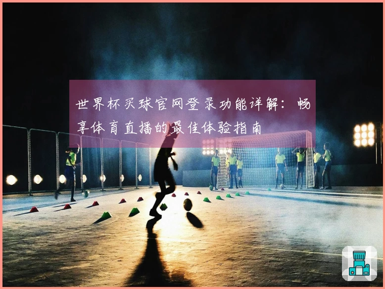 世界杯买球官网登录功能详解：畅享体育直播的最佳体验指南