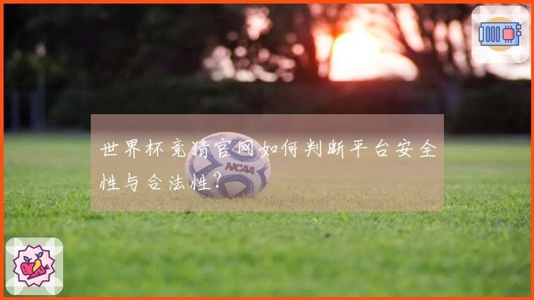 世界杯竞猜官网如何判断平台安全性与合法性？