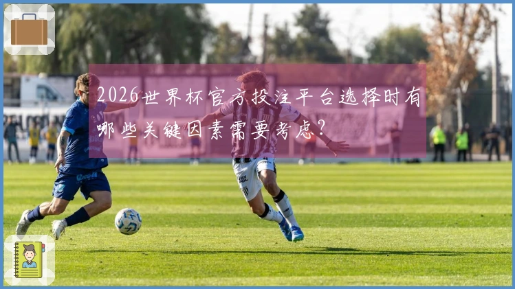 2026世界杯官方投注平台选择时有哪些关键因素需要考虑？