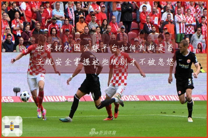 世界杯外围买球平台如何判断是否正规安全掌握这些规则才不被忽悠