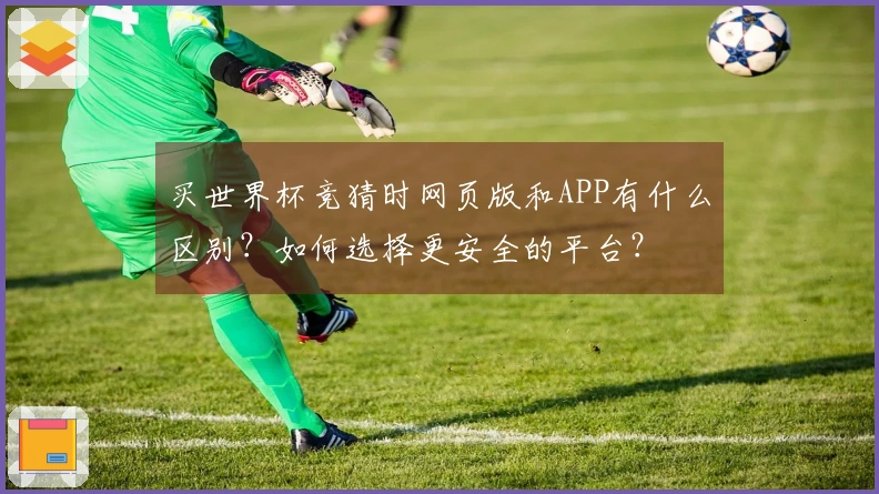 买世界杯竞猜时网页版和APP有什么区别？如何选择更安全的平台？