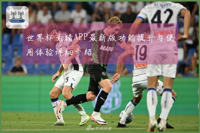 世界杯竞猜APP最新版功能提升与使用体验详细介绍