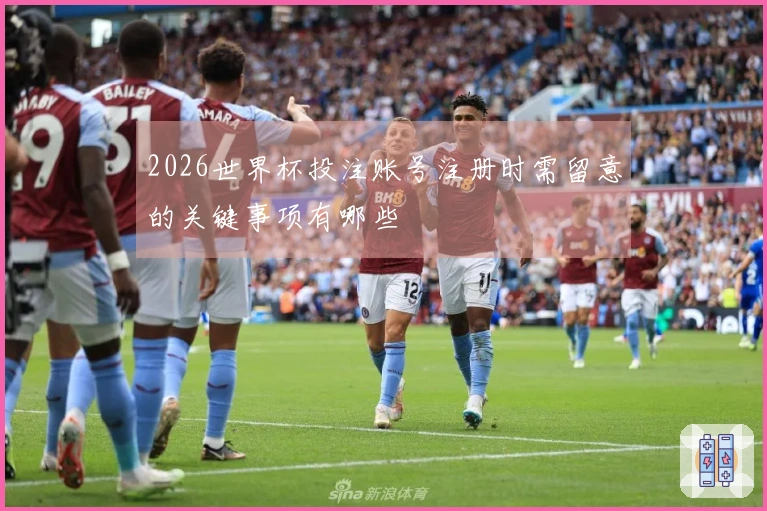 2026世界杯投注账号注册时需留意的关键事项有哪些
