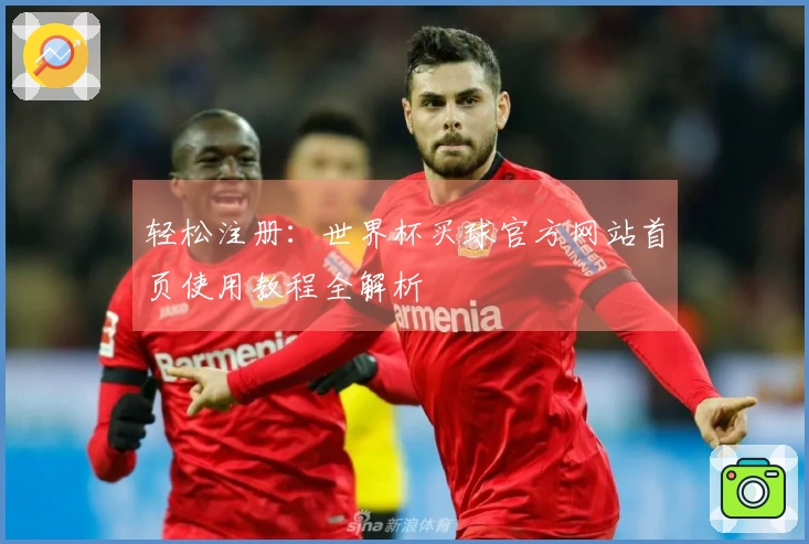 轻松注册：世界杯买球官方网站首页使用教程全解析