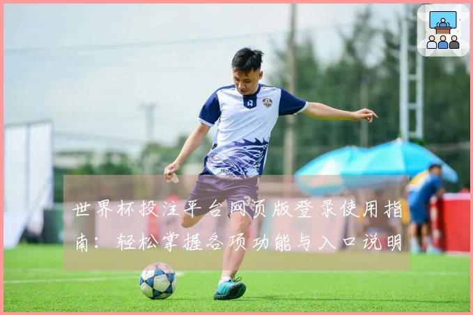 世界杯投注平台网页版登录使用指南：轻松掌握各项功能与入口说明