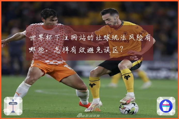 世界杯下注网站的让球玩法风险有哪些，怎样有效避免误区？