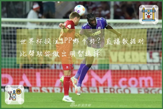 世界杯投注APP哪个好？直播数据对比帮助你做出明智选择