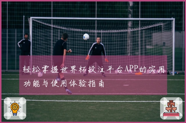 轻松掌握世界杯投注平台APP的实用功能与使用体验指南