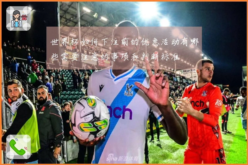 世界杯如何下注前的优惠活动有哪些需要注意的事项和判断标准