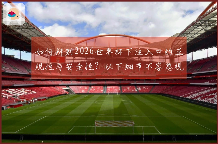 如何辨别2026世界杯下注入口的正规性与安全性？以下细节不容忽视