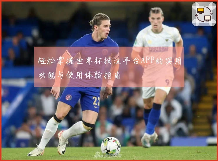 轻松掌握世界杯投注平台APP的实用功能与使用体验指南