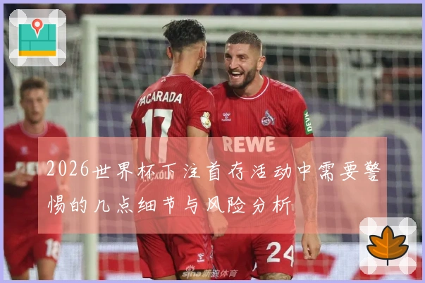 2026世界杯下注首存活动中需要警惕的几点细节与风险分析