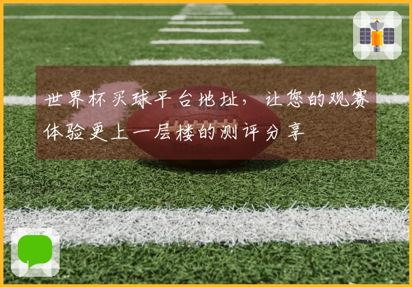 世界杯买球平台地址，让您的观赛体验更上一层楼的测评分享