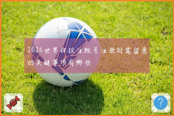2026世界杯投注账号注册时需留意的关键事项有哪些