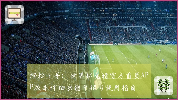 轻松上手：世界杯竞猜官方首页APP版本详细功能介绍与使用指南