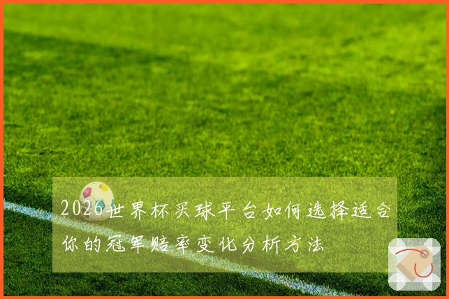 2026世界杯买球平台如何选择适合你的冠军赔率变化分析方法