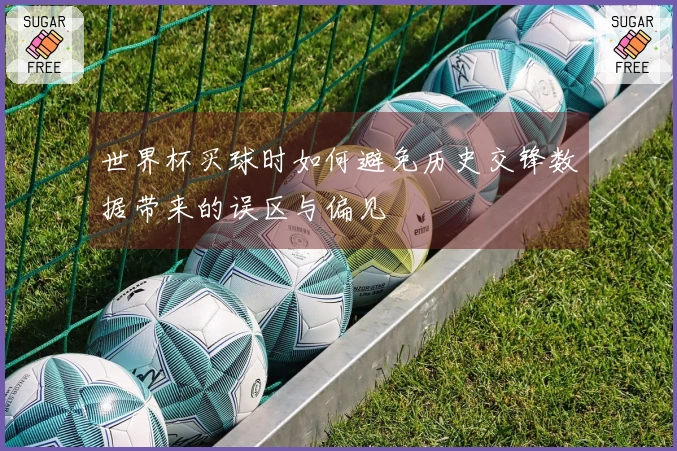 世界杯买球时如何避免历史交锋数据带来的误区与偏见