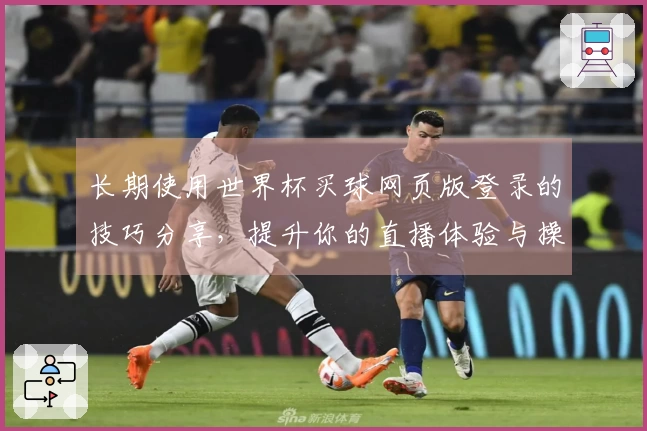 长期使用世界杯买球网页版登录的技巧分享，提升你的直播体验与操作便利性