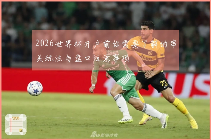 2026世界杯开户前你需要了解的串关玩法与盘口注意事项