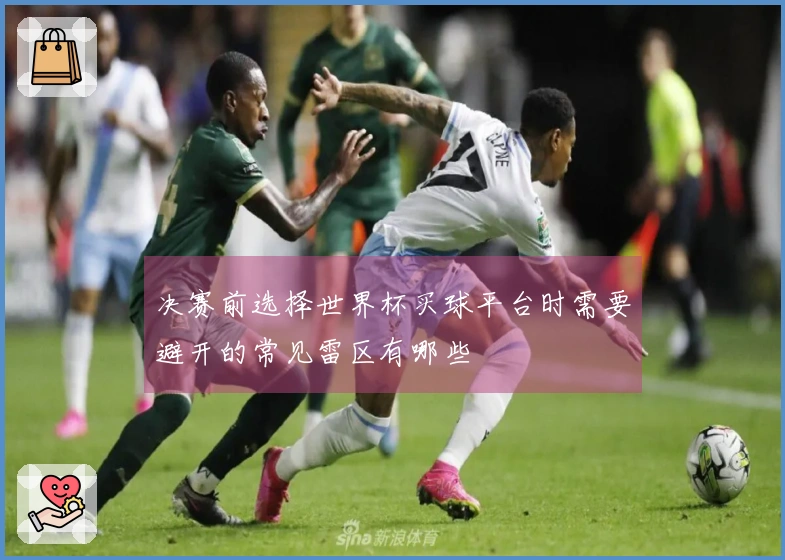 决赛前选择世界杯买球平台时需要避开的常见雷区有哪些