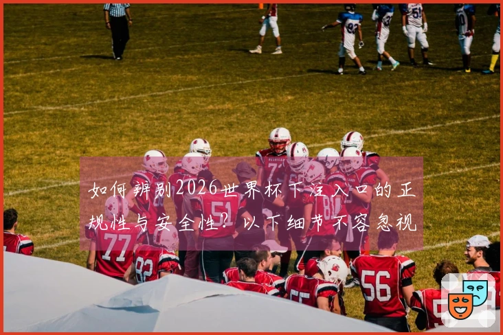 如何辨别2026世界杯下注入口的正规性与安全性？以下细节不容忽视