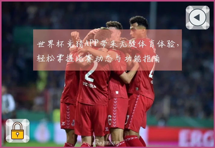 世界杯竞猜APP带来无缝体育体验，轻松掌握比赛动态与功能指南